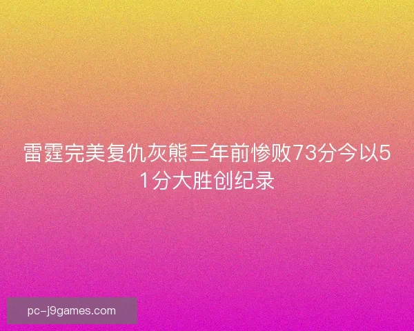 雷霆完美复仇灰熊三年前惨败73分今以51分大胜创纪录