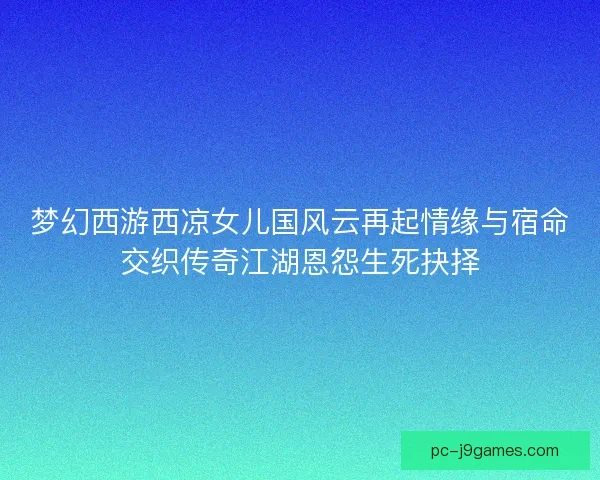 梦幻西游西凉女儿国风云再起情缘与宿命交织传奇江湖恩怨生死抉择