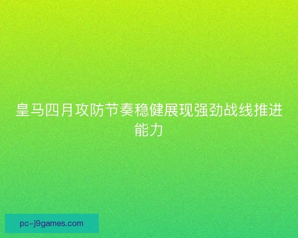 皇马四月攻防节奏稳健展现强劲战线推进能力