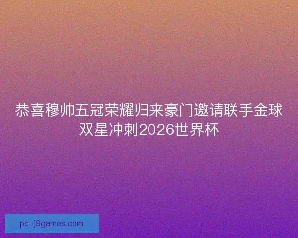 恭喜穆帅五冠荣耀归来豪门邀请联手金球双星冲刺2026世界杯